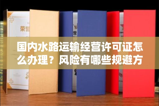 全国国内水路运输经营许可证怎么办理?风险有哪些规避方法?
