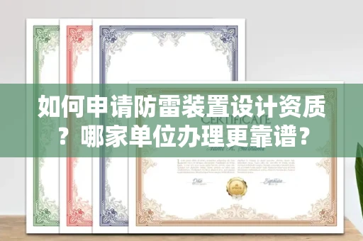 全国如何申请防雷装置设计资质?哪家单位办理更靠谱?