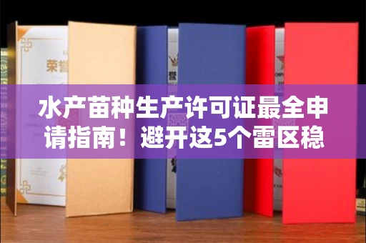 全国水产苗种生产许可证最全申请指南!避开这5个雷区稳过审