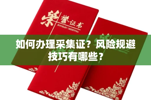 全国如何办理采集证?风险规避技巧有哪些?