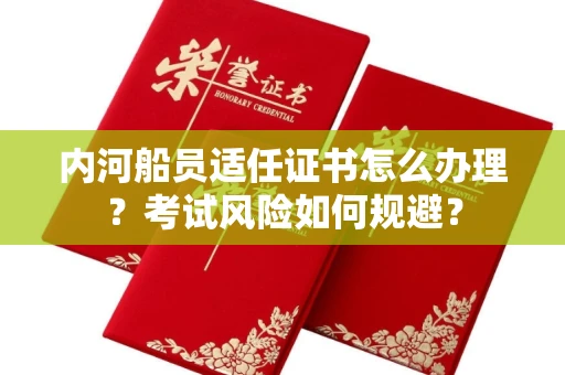 全国内河船员适任证书怎么办理?考试风险如何规避?