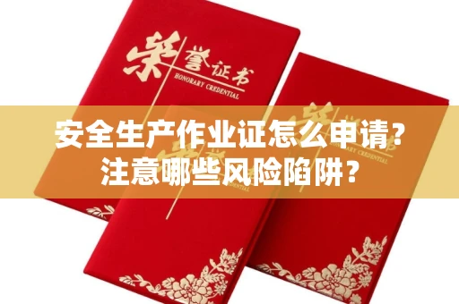 全国安全生产作业证怎么申请?注意哪些风险陷阱?