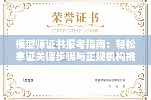 全国模型师证书报考指南:轻松拿证关键步骤与正规机构挑选秘籍