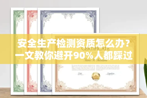 全国安全生产检测资质怎么办?一文教你避开90%人都踩过的坑