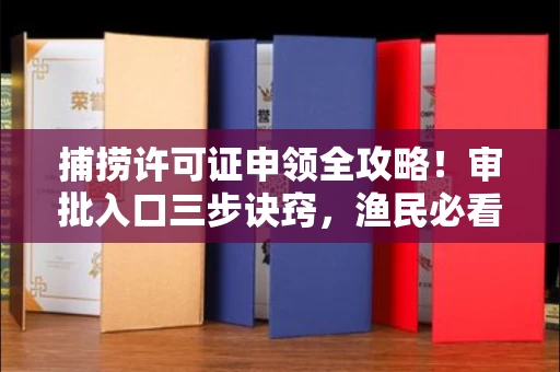 全国捕捞许可证申领全攻略!审批入口三步诀窍,渔民必看