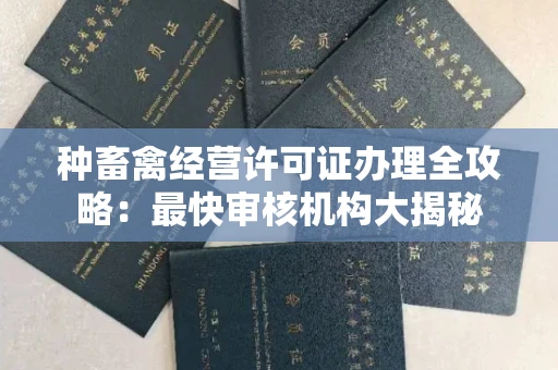 全国种畜禽经营许可证办理全攻略:最快审核机构大揭秘