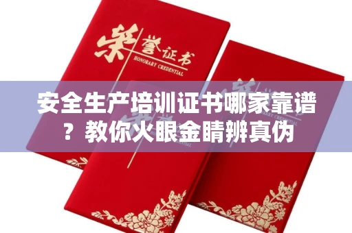 全国安全生产培训证书哪家靠谱?教你火眼金睛辨真伪