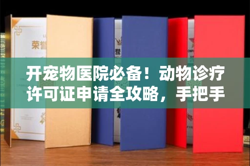 全国开宠物医院必备!动物诊疗许可证申请全攻略,手把手教你过审