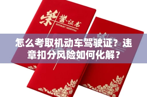 全国怎么考取机动车驾驶证?违章扣分风险如何化解?