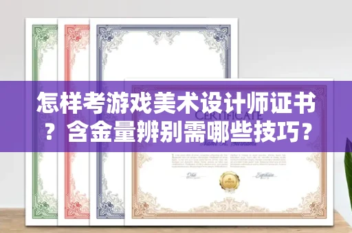 全国怎样考游戏美术设计师证书?含金量辨别需哪些技巧?