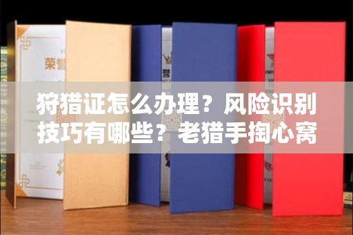 全国狩猎证怎么办理?风险识别技巧有哪些?老猎手掏心窝子说真话