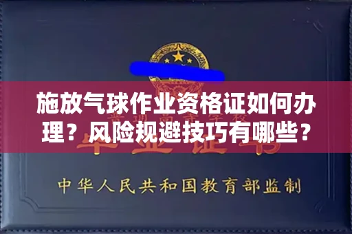 全国施放气球作业资格证如何办理?风险规避技巧有哪些?