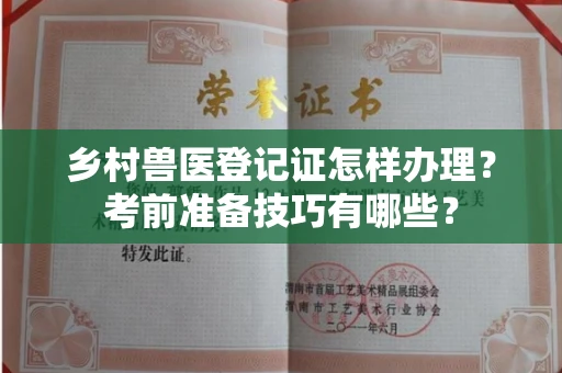 全国乡村兽医登记证怎样办理?考前准备技巧有哪些?