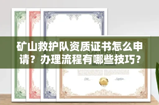 全国矿山救护队资质证书怎么申请?办理流程有哪些技巧?