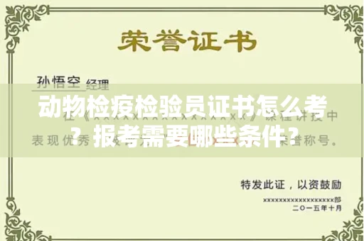 全国动物检疫检验员证书怎么考?报考需要哪些条件?