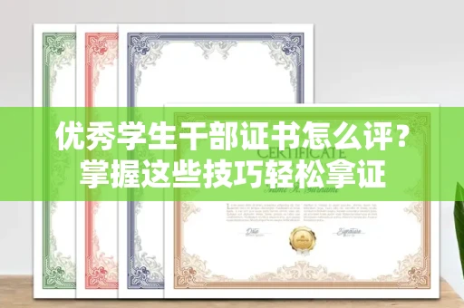 全国优秀学生干部证书怎么评?掌握这些技巧轻松拿证