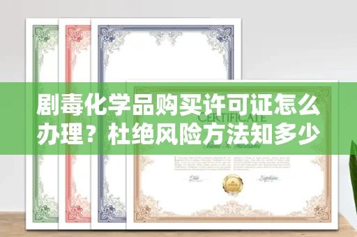 全国剧毒化学品购买许可证怎么办理？杜绝风险方法知多少？