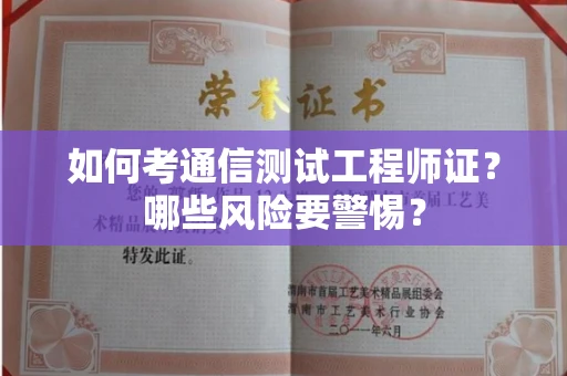 全国如何考通信测试工程师证?哪些风险要警惕? 全国如何考通信测试工程师证?哪些风险要警惕?