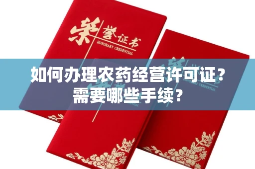 全国如何办理农药经营许可证?需要哪些手续?